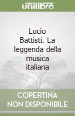 Lucio Battisti. La leggenda della musica italiana libro