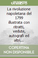 La rivoluzione napoletana del 1799 illustrata con ritratti, vedute, autografi ed altri documenti figurativi e grafici del tempo libro