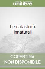 Le catastrofi innaturali libro