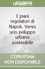 I piani regolatori di Napoli. Verso uno sviluppo urbano sostenibile libro