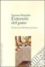 L'eternità del pane. Piccola storia dell'alimento più antico
