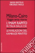 Milano-Cairo. Viaggio senza ritorno. L'Imam rapito in Italia dalla CIA. Le rivelazioni del kamikaze pentito libro