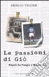 Le passioni di Giò. Napoli da Fangio a Maradona libro di Troise Sergio