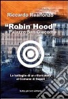 «Robin Hood» a palazzo San Giacomo. Le battaglie di un riformatore al comune di Napoli libro di Realfonzo Riccardo