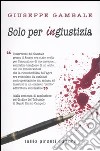 Solo per ingiustizia libro di Gambale Giuseppe