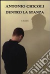 Dentro la stanza libro di Chicoli Antonio