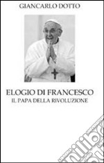 Elogio di Francesco. Il papa della rivoluzione libro