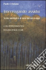 Interrogando assidui. Scelta antologica di versi dal 1961 a oggi libro