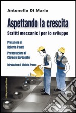 Aspettando la crescita. Scritti meccanici per lo sviluppo libro