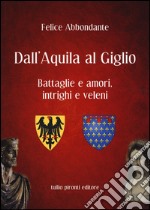 Dall'Aquila al Giglio. Battaglie e amori, intrighi e veleni