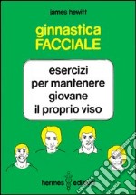 Ginnastica facciale. Esercizi per mantenere giovane il proprio viso libro