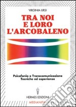 Tra noi e loro l'arcobaleno. Psicofonia e transcomunicazione, tecniche ed esperienze libro