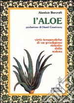 L'aloe. Virtù terapeutiche di un prodigioso rimedio della natura libro