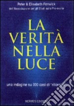 La verità nella luce. Una indagine su 300 casi di «Ritornati» dall'aldilà libro