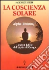 La coscienza solare. Alpha Training. L'ascesa dell'Io dall'Alpha all'Omega libro