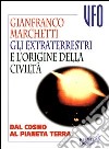 Gli extraterrestri e l'origine della civiltà. Dal cosmo al pianeta terra libro di Marchetti Gianfranco