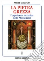 La pietra grezza. L'esperienza iniziatica nella massoneria libro