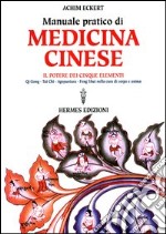 Manuale pratico di medicina cinese. Il potere dei cinque elementi. Qi gong, Tai Chi, agopuntura, feng shui nella cura del corpo e dell'anima libro