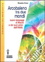 Arcobaleno tra due mondi. Nuovi messaggi di Mauro e dei suoi amici dall'aldilà