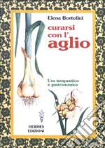 Curarsi con l'aglio. Uso terapeutico e gastronomico libro