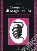 Compendio di magia pratica. Come ottenere amore, denaro, salute e felicità. Come difendersi da fatture e malocchio libro