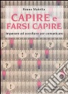 Capire e farsi capire. Imparare ad ascoltare per comunicare libro di Maietta Bruno