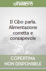 Il Cibo parla. Alimentazione corretta e consapevole libro