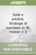 Soldi e antidoti. Strategie di successo in 36 mosse + 1 libro