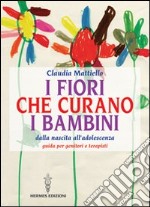 I fiori che curano i bambini. Dalla nascita all'adolescenza. Guida per genitori e terapisti libro