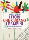 I fiori che curano i bambini. Dalla nascita all'adolescenza. Guida per genitori e terapisti libro