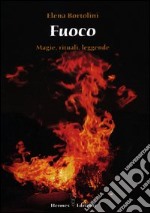 Fuoco. Magie, rituali, leggende libro