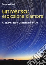 Universo: esplosione d'amore. Ai confini della conoscenza di Dio libro