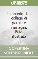 Leonardo. Un collage di parole e immagini. Ediz. illustrata