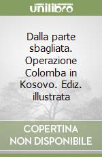 Dalla parte sbagliata. Operazione Colomba in Kosovo. Ediz. illustrata