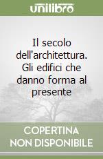 Il secolo dell'architettura. Gli edifici che danno forma al presente libro