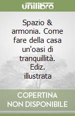 Spazio & armonia. Come fare della casa un'oasi di tranquillità. Ediz. illustrata libro