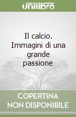 Il calcio. Immagini di una grande passione libro