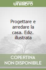 Progettare e arredare la casa. Ediz. illustrata libro