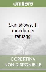 Skin shows. Il mondo dei tatuaggi libro