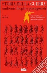 Storia della guerra. Uniformi, luoghi e protagonisti libro