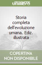 Storia completa dell'evoluzione umana. Ediz. illustrata libro