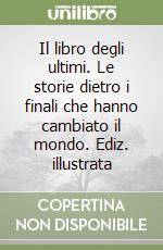 Il libro degli ultimi. Le storie dietro i finali che hanno cambiato il mondo. Ediz. illustrata libro