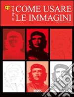 Come usare le immagini. Ediz. illustrata libro