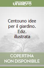 Centouno idee per il giardino. Ediz. illustrata