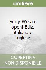 Sorry We are open! Ediz. italiana e inglese