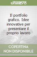 Il portfolio grafico. Idee innovative per presentare il proprio lavoro libro