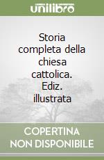 Storia completa della chiesa cattolica. Ediz. illustrata libro