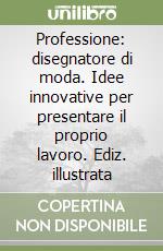 Professione: disegnatore di moda. Idee innovative per presentare il proprio lavoro. Ediz. illustrata libro