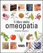 Il libro dell'omeopatia. Ediz. illustrata libro