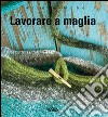 Fatto a mano, lavorare a maglia. Ediz. illustrata libro